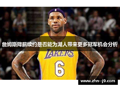 詹姆斯降薪续约是否能为湖人带来更多冠军机会分析