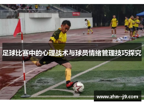 足球比赛中的心理战术与球员情绪管理技巧探究