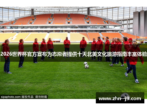 2026世界杯官方宣布为志愿者提供十天北美文化旅游指南丰富体验