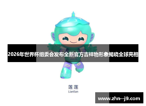 2026年世界杯组委会发布全新官方吉祥物形象揭晓全球亮相