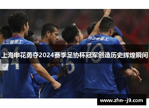 上海申花勇夺2024赛季足协杯冠军创造历史辉煌瞬间