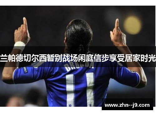 兰帕德切尔西暂别战场闲庭信步享受居家时光 兰帕德切尔西暂别战场闲庭信步享受居家时光