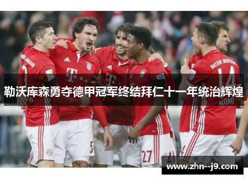 勒沃库森勇夺德甲冠军终结拜仁十一年统治辉煌 勒沃库森勇夺德甲冠军终结拜仁十一年统治辉煌