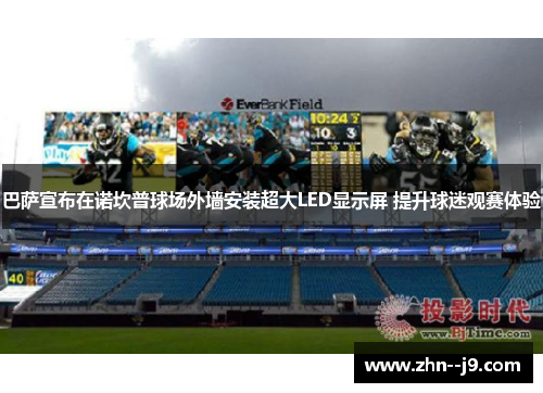 巴萨宣布在诺坎普球场外墙安装超大LED显示屏 提升球迷观赛体验