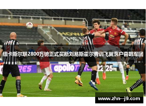 纽卡斯尔联2800万镑正式买断刘易斯霍尔青训飞翼落户喜鹊军团