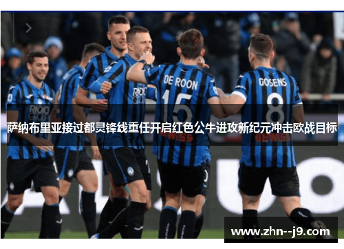 萨纳布里亚接过都灵锋线重任开启红色公牛进攻新纪元冲击欧战目标