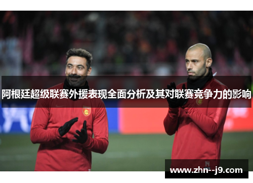 阿根廷超级联赛外援表现全面分析及其对联赛竞争力的影响