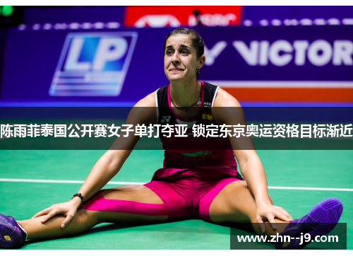 陈雨菲泰国公开赛女子单打夺亚 锁定东京奥运资格目标渐近