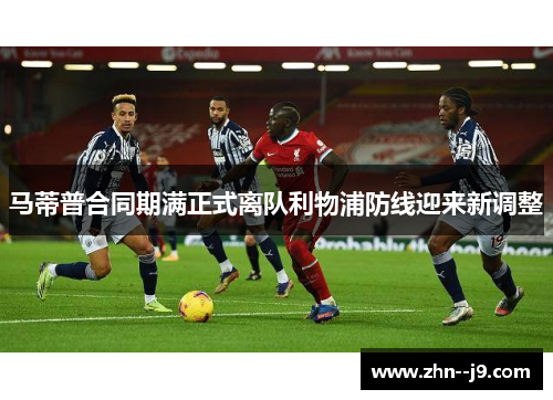 马蒂普合同期满正式离队利物浦防线迎来新调整 马蒂普合同期满正式离队利物浦防线迎来新调整