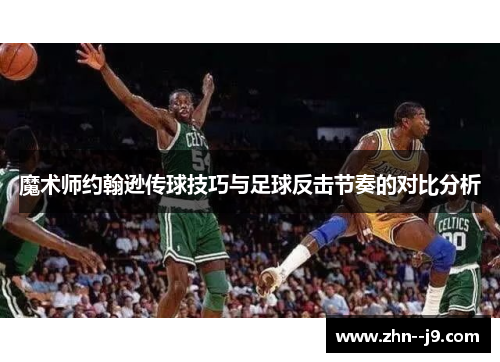 魔术师约翰逊传球技巧与足球反击节奏的对比分析 魔术师约翰逊传球技巧与足球反击节奏的对比分析