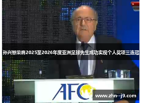 孙兴慜荣膺2025至2026年度亚洲足球先生成功实现个人奖项三连冠 孙兴慜荣膺2025至2026年度亚洲足球先生成功实现个人奖项三连冠