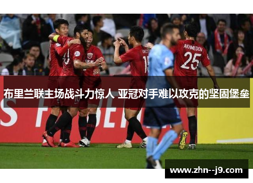 布里兰联主场战斗力惊人 亚冠对手难以攻克的坚固堡垒 布里兰联主场战斗力惊人 亚冠对手难以攻克的坚固堡垒