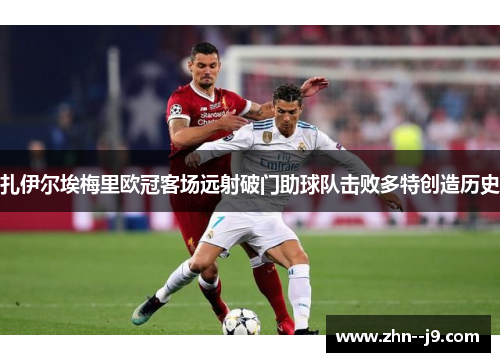 扎伊尔埃梅里欧冠客场远射破门助球队击败多特创造历史 扎伊尔埃梅里欧冠客场远射破门助球队击败多特创造历史