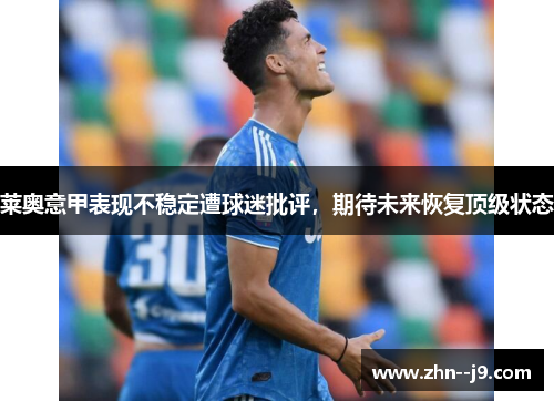莱奥意甲表现不稳定遭球迷批评，期待未来恢复顶级状态