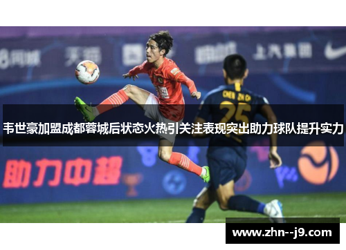 韦世豪加盟成都蓉城后状态火热引关注表现突出助力球队提升实力 韦世豪加盟成都蓉城后状态火热引关注表现突出助力球队提升实力