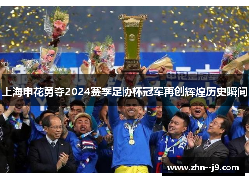 上海申花勇夺2024赛季足协杯冠军再创辉煌历史瞬间 上海申花勇夺2024赛季足协杯冠军再创辉煌历史瞬间