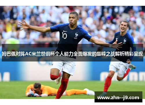 姆巴佩对阵AC米兰世俱杯个人能力全面爆发的巅峰之战解析精彩呈现 姆巴佩对阵AC米兰世俱杯个人能力全面爆发的巅峰之战解析精彩呈现