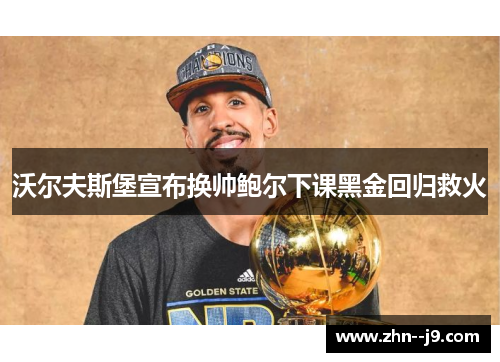 沃尔夫斯堡宣布换帅鲍尔下课黑金回归救火 沃尔夫斯堡宣布换帅鲍尔下课黑金回归救火