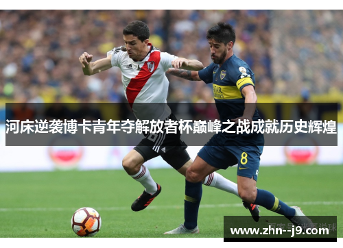 河床逆袭博卡青年夺解放者杯巅峰之战成就历史辉煌 河床逆袭博卡青年夺解放者杯巅峰之战成就历史辉煌