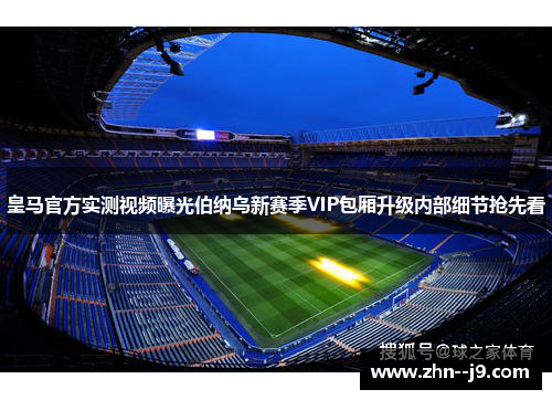 皇马官方实测视频曝光伯纳乌新赛季VIP包厢升级内部细节抢先看 皇马官方实测视频曝光伯纳乌新赛季VIP包厢升级内部细节抢先看